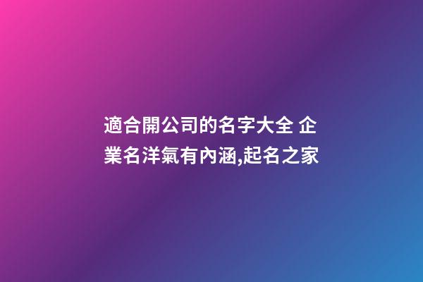 適合開公司的名字大全 企業名洋氣有內涵,起名之家